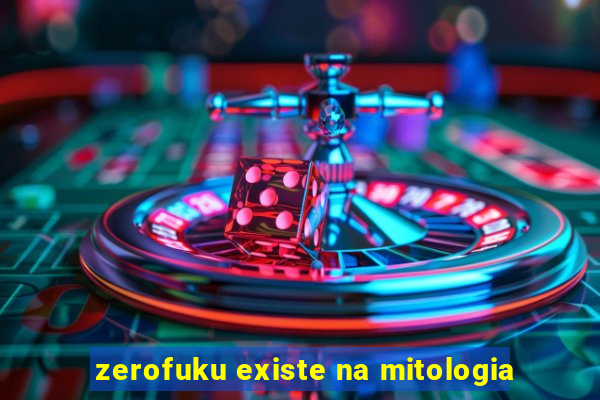 zerofuku existe na mitologia